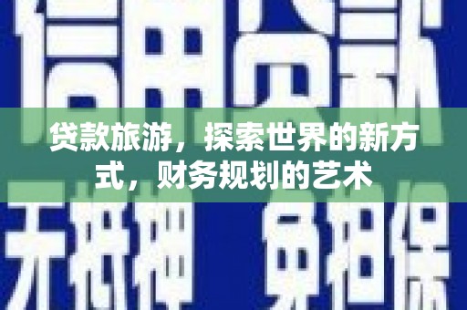 莱山贷款旅游，探索世界的新方式，财务规划的艺术