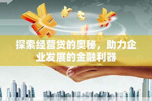 吉木乃探索经营贷的奥秘，助力企业发展的金融利器