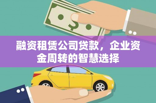 江阴融资租赁公司贷款，企业资金周转的智慧选择