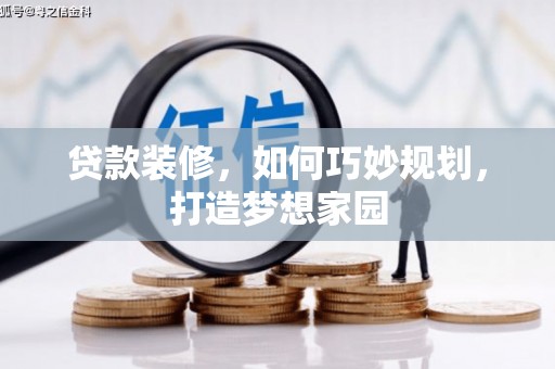洛浦贷款装修，如何巧妙规划，打造梦想家园