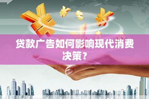 公馆贷款广告如何影响现代消费决策？
