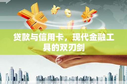 江城贷款与信用卡，现代金融工具的双刃剑