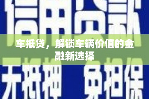防城港车抵贷，解锁车辆价值的金融新选择