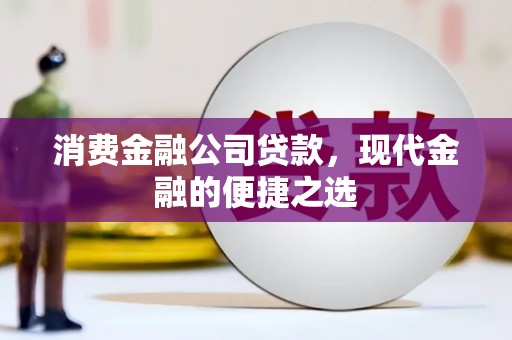 开远消费金融公司贷款，现代金融的便捷之选