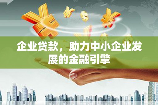 贵德企业贷款，助力中小企业发展的金融引擎