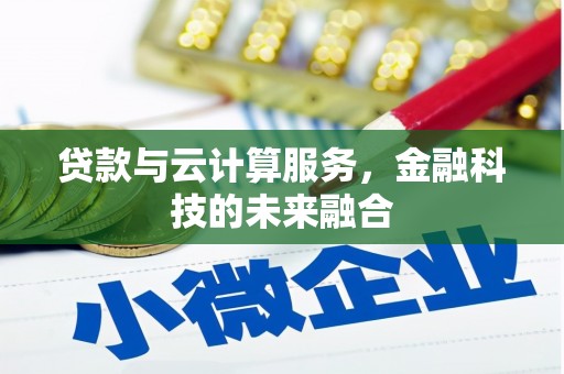 乌恰贷款与云计算服务，金融科技的未来融合