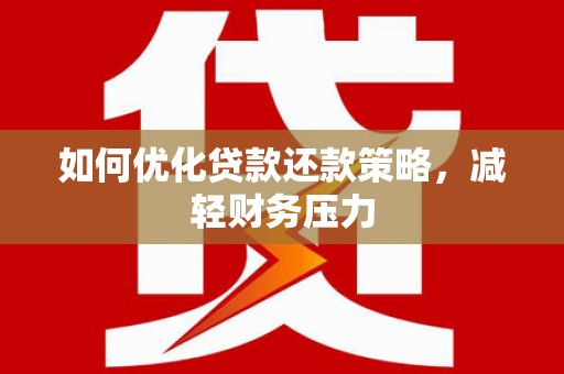 固阳如何优化贷款还款策略，减轻财务压力