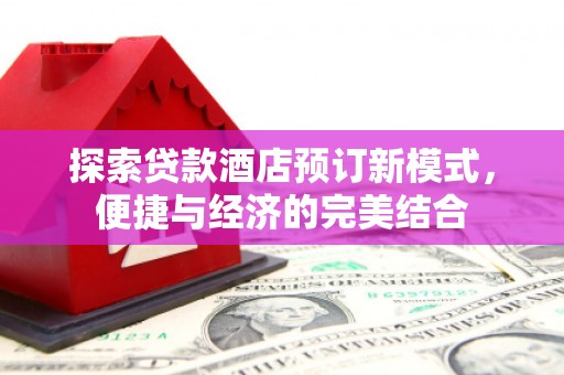 大涌探索贷款酒店预订新模式，便捷与经济的完美结合