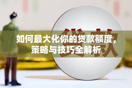 天镇如何最大化你的贷款额度，策略与技巧全解析