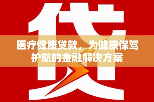 延庆医疗健康贷款，为健康保驾护航的金融解决方案