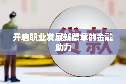 息县开启职业发展新篇章的金融助力