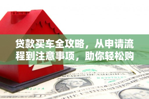曲江贷款买车全攻略，从申请流程到注意事项，助你轻松购车
