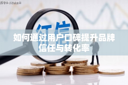 图们如何通过用户口碑提升品牌信任与转化率