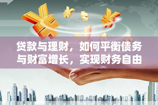 喀喇沁旗贷款与理财，如何平衡债务与财富增长，实现财务自由